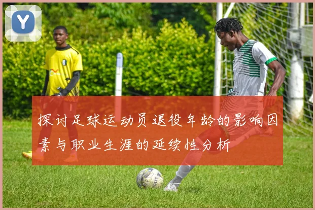 探讨足球运动员退役年龄的影响因素与职业生涯的延续性分析