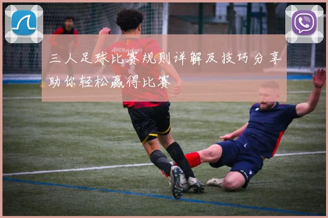 三人足球比赛规则详解及技巧分享助你轻松赢得比赛