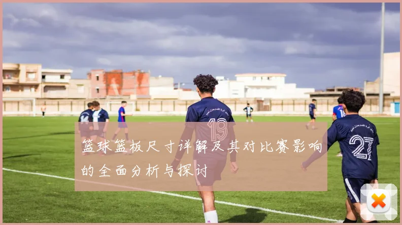 篮球篮板尺寸详解及其对比赛影响的全面分析与探讨