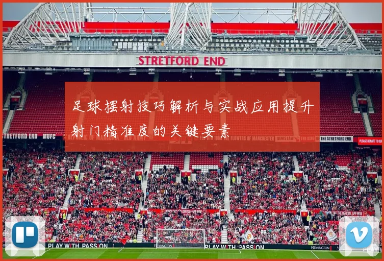 足球摆射技巧解析与实战应用提升射门精准度的关键要素