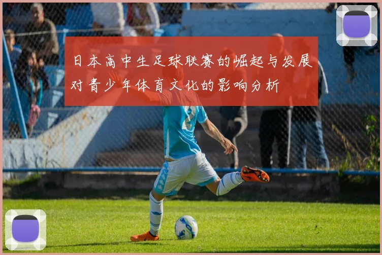 日本高中生足球联赛的崛起与发展对青少年体育文化的影响分析