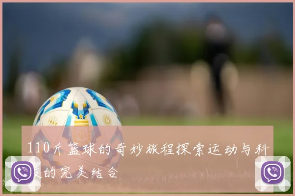 110斤篮球的奇妙旅程探索运动与科技的完美结合