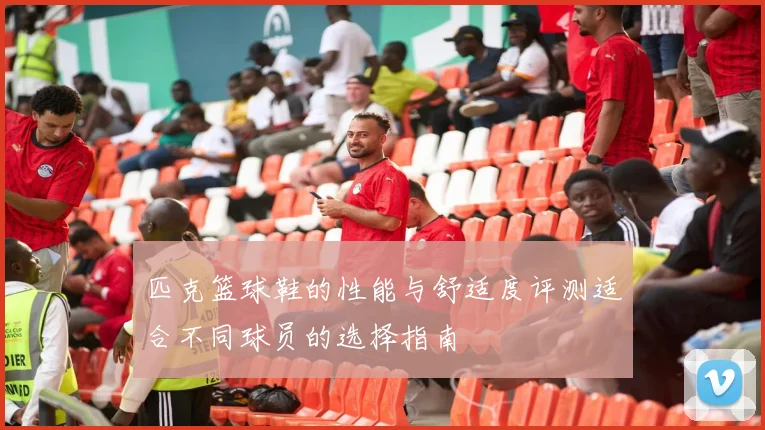 匹克篮球鞋的性能与舒适度评测适合不同球员的选择指南