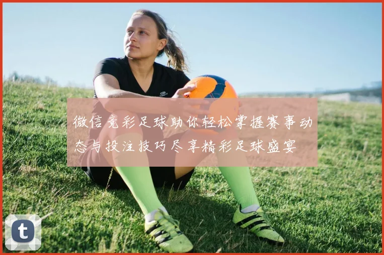 微信竞彩足球助你轻松掌握赛事动态与投注技巧尽享精彩足球盛宴