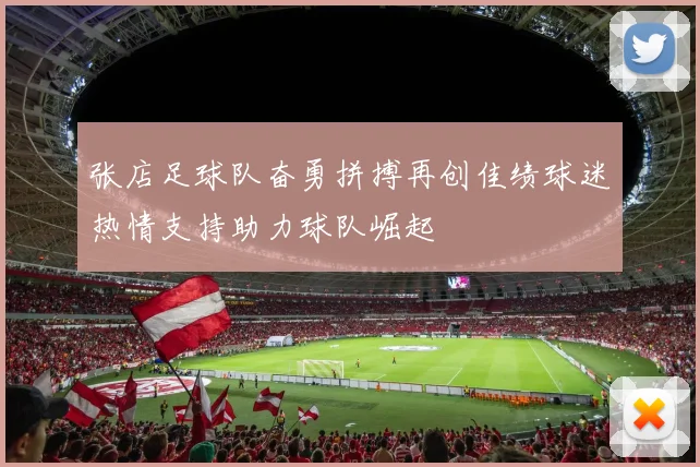 张店足球队奋勇拼搏再创佳绩球迷热情支持助力球队崛起