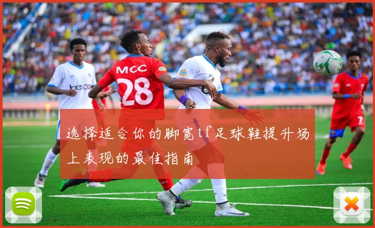 选择适合你的脚宽tf足球鞋提升场上表现的最佳指南