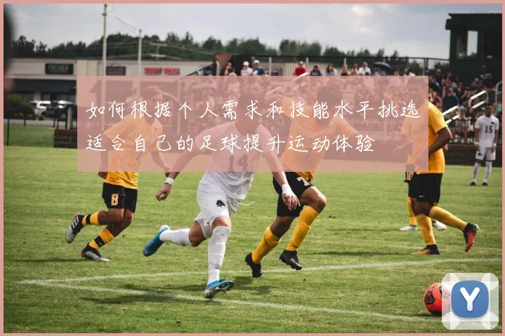 如何根据个人需求和技能水平挑选适合自己的足球提升运动体验