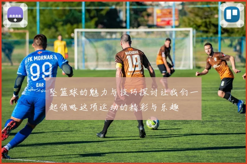 坠篮球的魅力与技巧探讨让我们一起领略这项运动的精彩与乐趣